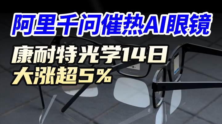 阿里千問催熱AI眼鏡，康耐特光學14日大漲超5%